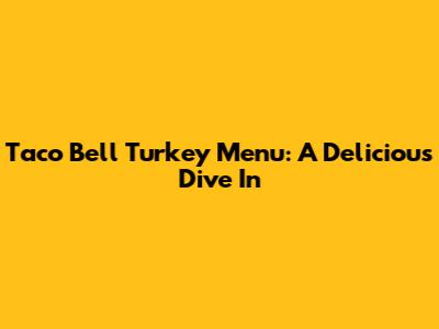 Taco Bell Turkey Menu: A Delicious Dive In