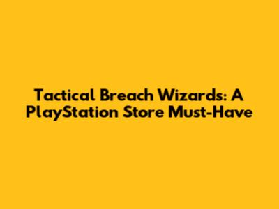 Tactical Breach Wizards: A PlayStation Store Must-Have