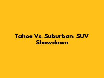 Tahoe Vs. Suburban: SUV Showdown