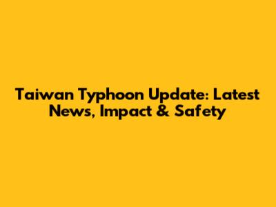 Taiwan Typhoon Update: Latest News, Impact & Safety