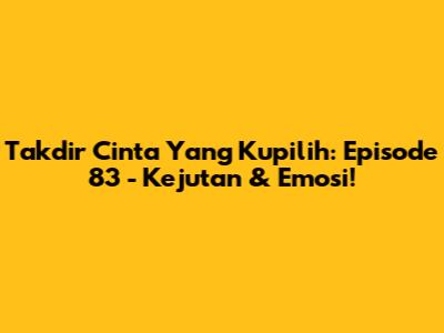Takdir Cinta Yang Kupilih: Episode 83 - Kejutan & Emosi!