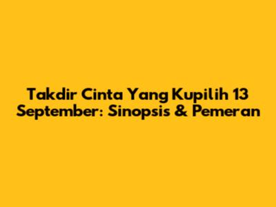 Takdir Cinta Yang Kupilih 13 September: Sinopsis & Pemeran