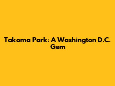 Takoma Park: A Washington D.C. Gem