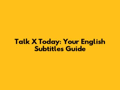 Talk X Today: Your English Subtitles Guide