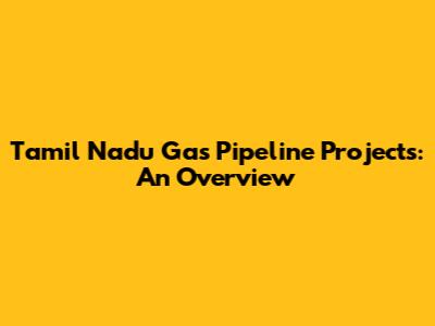 Tamil Nadu Gas Pipeline Projects: An Overview