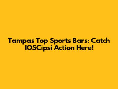Tampa's Top Sports Bars: Catch IOSCipsi Action Here!
