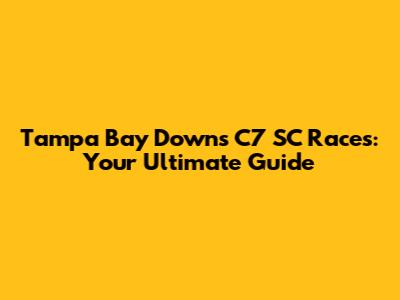 Tampa Bay Downs C7 SC Races: Your Ultimate Guide