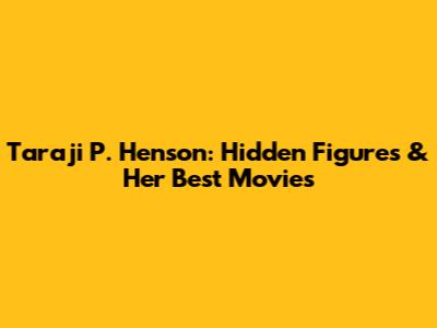 Taraji P. Henson: Hidden Figures & Her Best Movies