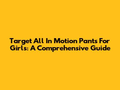 Target All In Motion Pants For Girls: A Comprehensive Guide