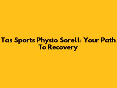 Tas Sports Physio Sorell: Your Path To Recovery