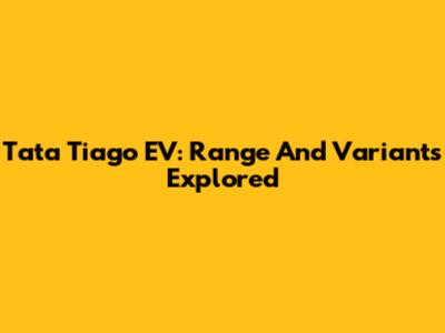 Tata Tiago EV: Range And Variants Explored