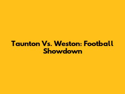 Taunton Vs. Weston: Football Showdown