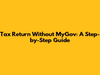 Tax Return Without MyGov: A Step-by-Step Guide