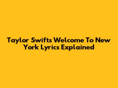 Taylor Swift's "Welcome To New York" Lyrics Explained
