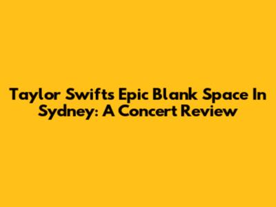 Taylor Swift's Epic 'Blank Space' In Sydney: A Concert Review