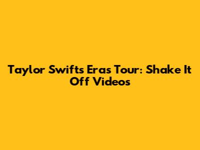 Taylor Swift's Eras Tour: Shake It Off Videos