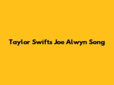 Taylor Swift's Joe Alwyn Song