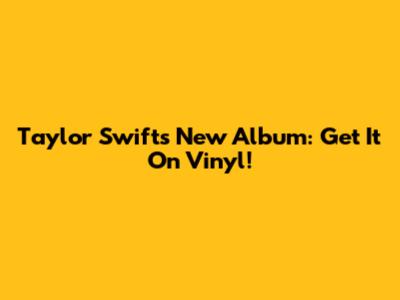 Taylor Swift's New Album: Get It On Vinyl!