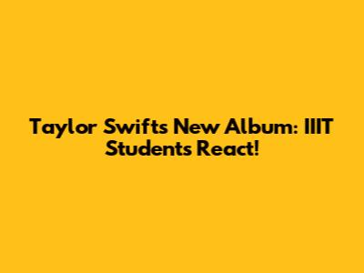 Taylor Swift's New Album: IIIT Students React!