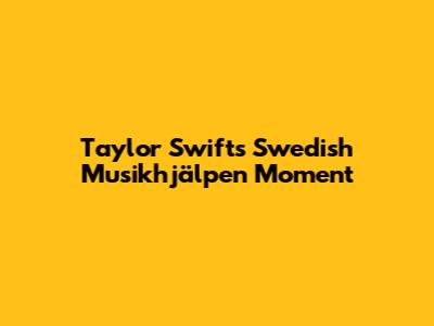 Taylor Swift's Swedish Musikhjälpen Moment