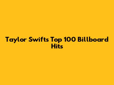 Taylor Swift's Top 100 Billboard Hits