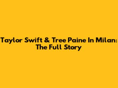 Taylor Swift & Tree Paine In Milan: The Full Story