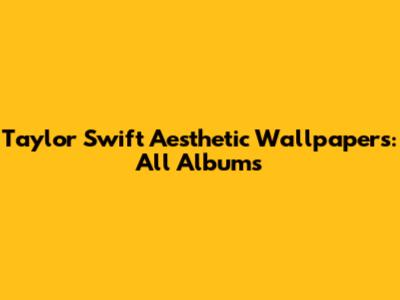 Taylor Swift Aesthetic Wallpapers: All Albums