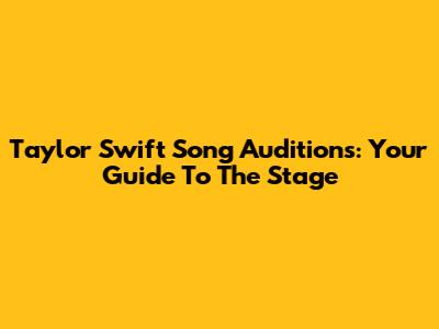 Taylor Swift Song Auditions: Your Guide To The Stage