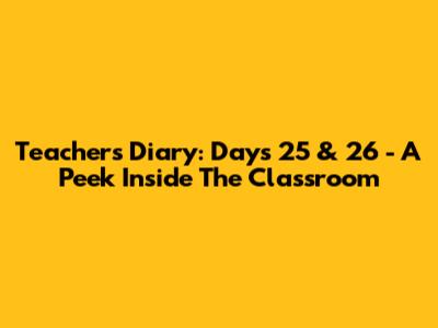 Teacher's Diary: Days 25 & 26 - A Peek Inside The Classroom