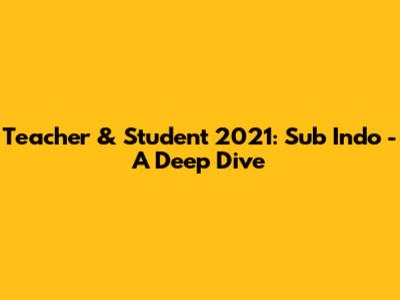 Teacher & Student 2021: Sub Indo - A Deep Dive