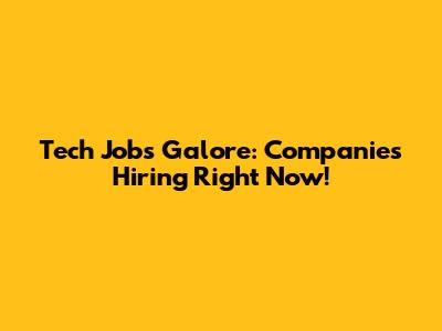 Tech Jobs Galore: Companies Hiring Right Now!