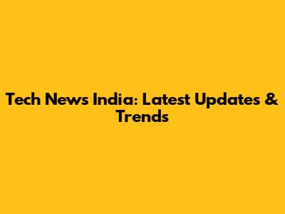 Tech News India: Latest Updates & Trends