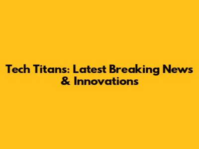 Tech Titans: Latest Breaking News & Innovations