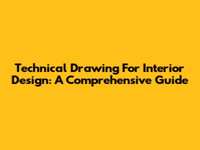 Technical Drawing For Interior Design: A Comprehensive Guide