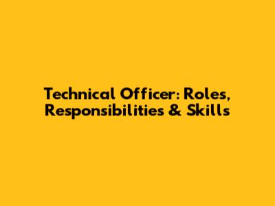 Technical Officer: Roles, Responsibilities & Skills