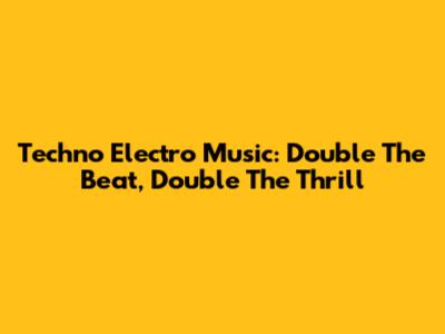 Techno Electro Music: Double The Beat, Double The Thrill