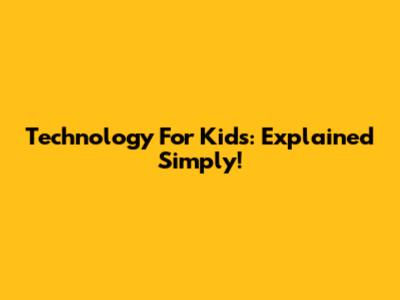 Technology For Kids: Explained Simply!