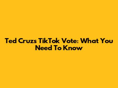 Ted Cruz's TikTok Vote: What You Need To Know