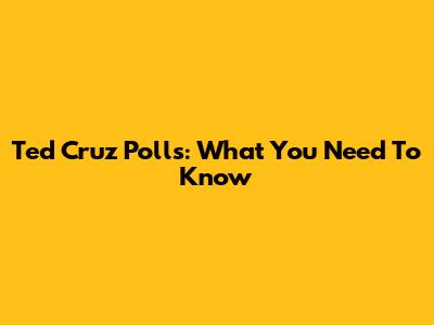 Ted Cruz Polls: What You Need To Know