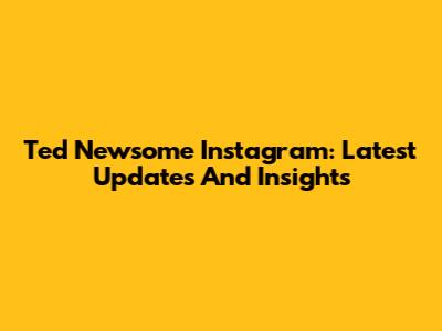 Ted Newsome Instagram: Latest Updates And Insights
