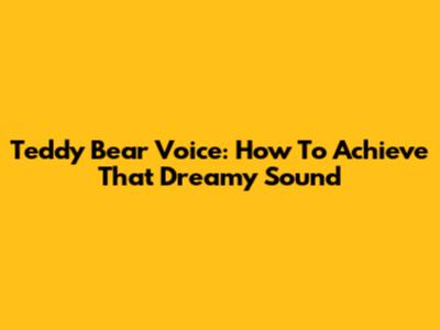 Teddy Bear Voice: How To Achieve That Dreamy Sound
