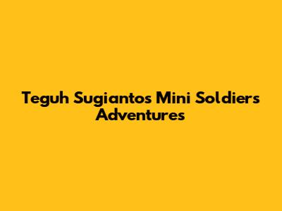 Teguh Sugianto's Mini Soldiers Adventures