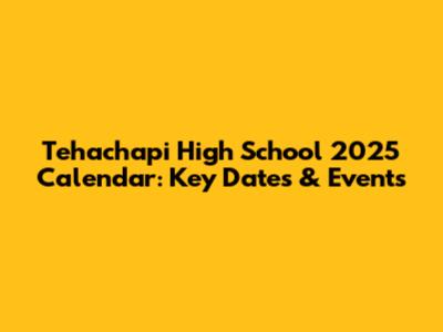 Tehachapi High School 2025 Calendar: Key Dates & Events