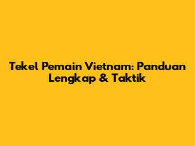 Tekel Pemain Vietnam: Panduan Lengkap & Taktik