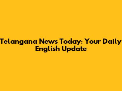 Telangana News Today: Your Daily English Update
