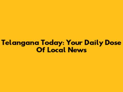 Telangana Today: Your Daily Dose Of Local News