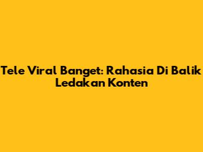 Tele Viral Banget: Rahasia Di Balik Ledakan Konten