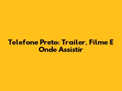 Telefone Preto: Trailer, Filme E Onde Assistir