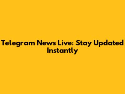 Telegram News Live: Stay Updated Instantly