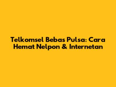 Telkomsel Bebas Pulsa: Cara Hemat Nelpon & Internetan